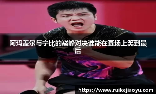 阿玛盖尔与宁比的巅峰对决谁能在赛场上笑到最后