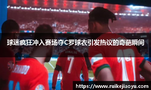 球迷疯狂冲入赛场夺C罗球衣引发热议的奇葩瞬间