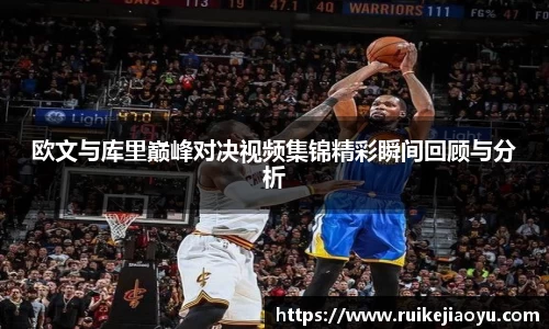 欧文与库里巅峰对决视频集锦精彩瞬间回顾与分析
