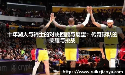 十年湖人与骑士的对决回顾与展望：传奇球队的荣耀与挑战