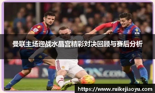 曼联主场迎战水晶宫精彩对决回顾与赛后分析